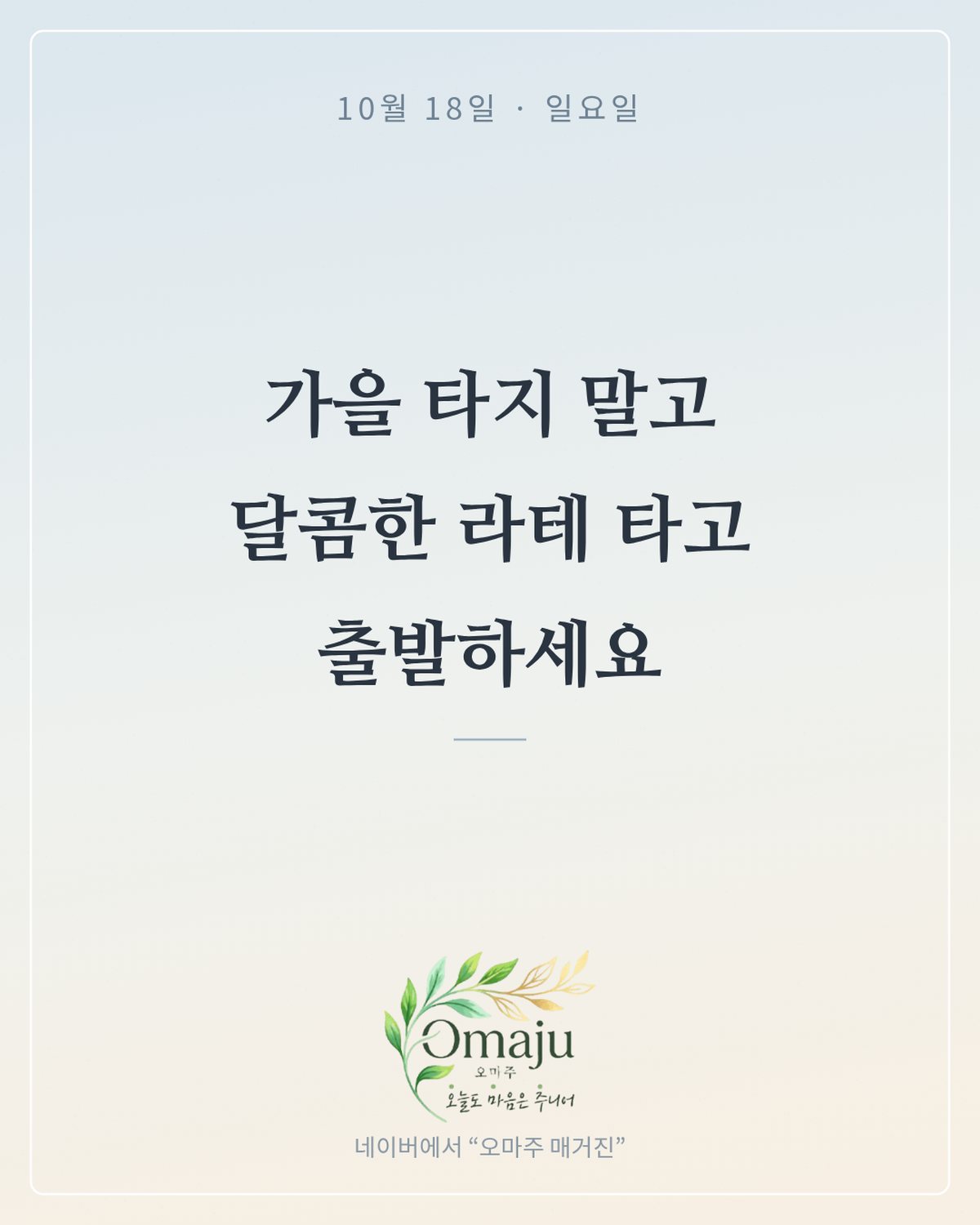10월 18일 일요일 좋은 아침 인사 이미지 3 — 가을 타지 말고 달콤한 라테 타고 출발하세요